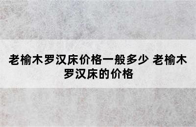 老榆木罗汉床价格一般多少 老榆木罗汉床的价格